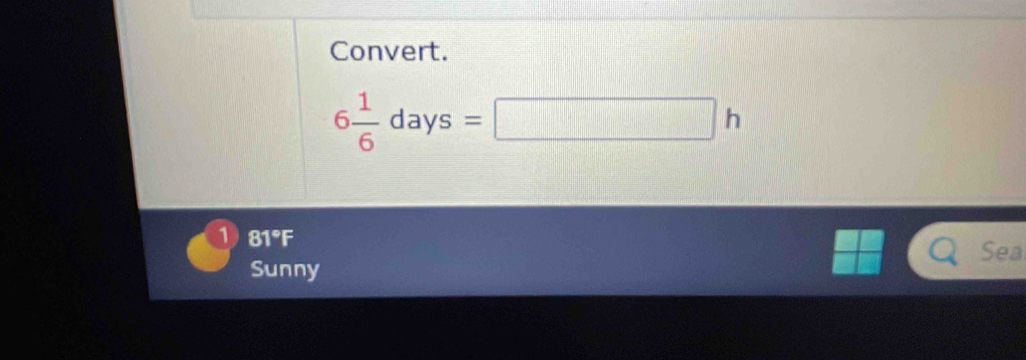 Convert.
6 1/6 days=□ h
1 81°F
Sea
Sunny