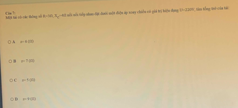 Một tải có các thông số R=3Omega , X_C=4Omega nổi nổi tiếp nhau đặt dưới một điện áp xoay chiều có giá trị hiệu dụng U=220V * tìm tổng trở của tài:
Câu 7:
) A z=6(Omega )
B z=7(Omega )
C z=5(Omega )
D z=9(Omega )