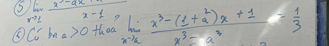 5 limlimits _xto 1 (x^3-ax)/x-1 , limlimits _xto a (x^3-(1+a^2)x+1)/x^3-a^3 = 1/3 
C^(-1)_u bn a>0 thoa