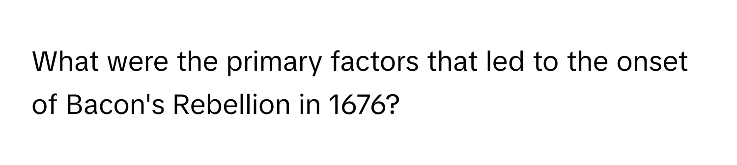 What were the primary factors that led to the onset of Bacon's Rebellion in 1676?