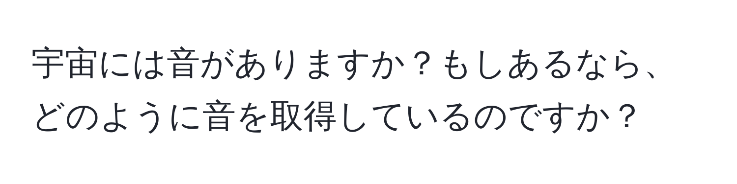 宇宙には音がありますか？もしあるなら、どのように音を取得しているのですか？