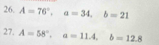 A=76°, a=34, b=21
27. A=58°, a=11.4, b=12.8