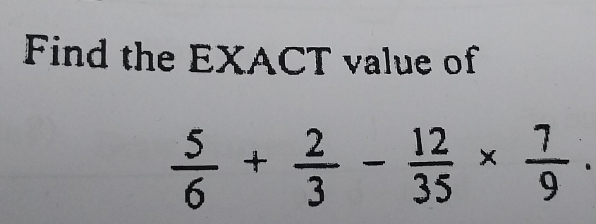 Find the EXACT value of
 5/6 + 2/3 - 12/35 *  7/9 .