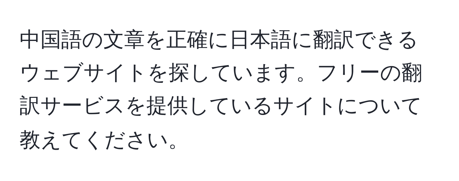 中国語の文章を正確に日本語に翻訳できるウェブサイトを探しています。フリーの翻訳サービスを提供しているサイトについて教えてください。