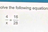 Solve the following equation
 4/x = 16/28 