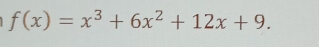 f(x)=x^3+6x^2+12x+9.