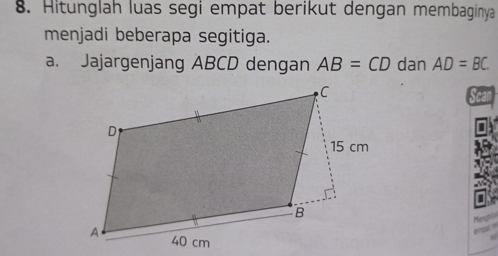 Hitunglah luas segi empat berikut dengan membaginya 
menjadi beberapa segitiga. 
a. Jajargenjang ABCD dengan AB=CD dan AD=BC
Scan 
Menghi 
emp at no