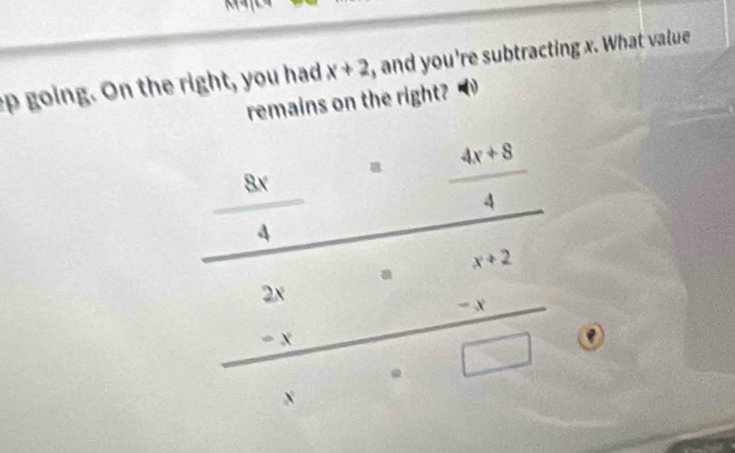 going. On the right, you had x+2 , and you're subtracting x. What value 
remains on the right?
 8x/4  = (4x+8)/4 
□°
beginarrayr 2x=x+2 -x-x x=□ endarray