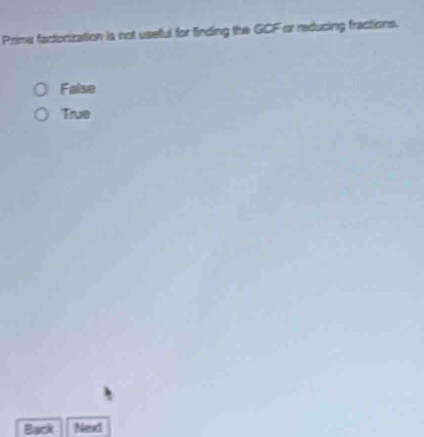 Prime factorization is not useful for finding the GCF or reducing fractions.
False
True
Back Next