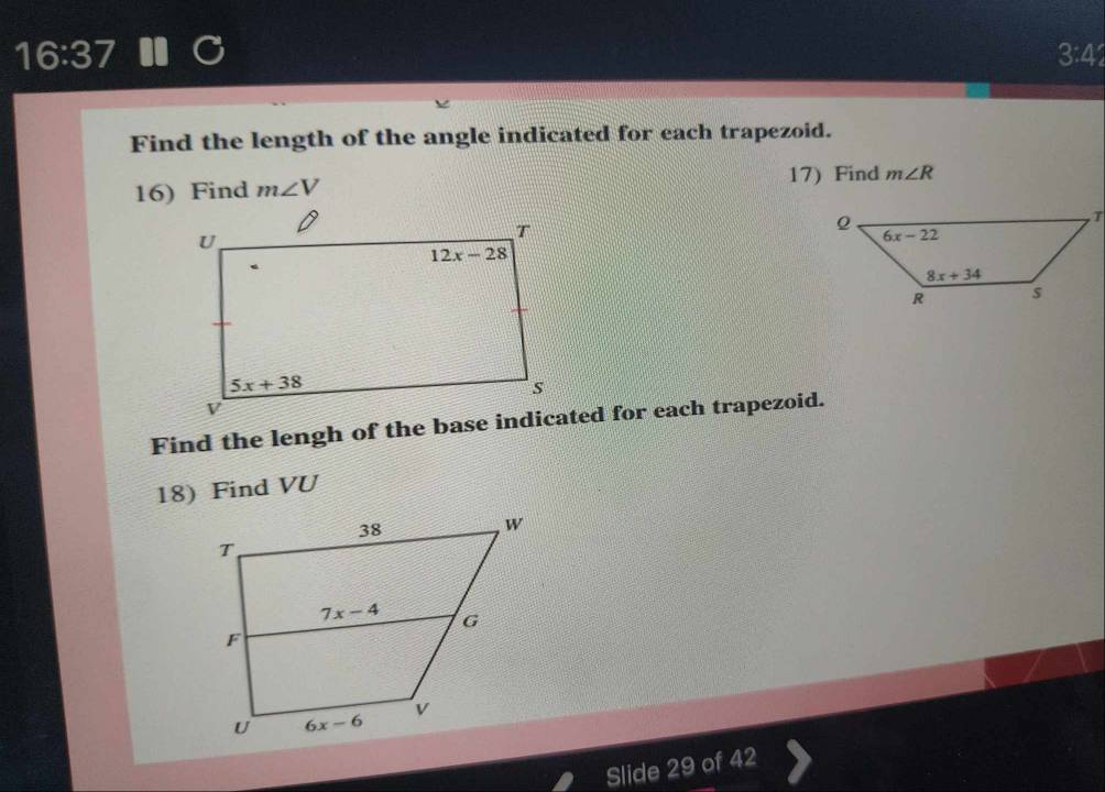 16:37
3:42
Find the length of the angle indicated for each trapezoid.
16) Find m∠ V 17) Find m∠ R
18) Find VU
Slide 29 of 42