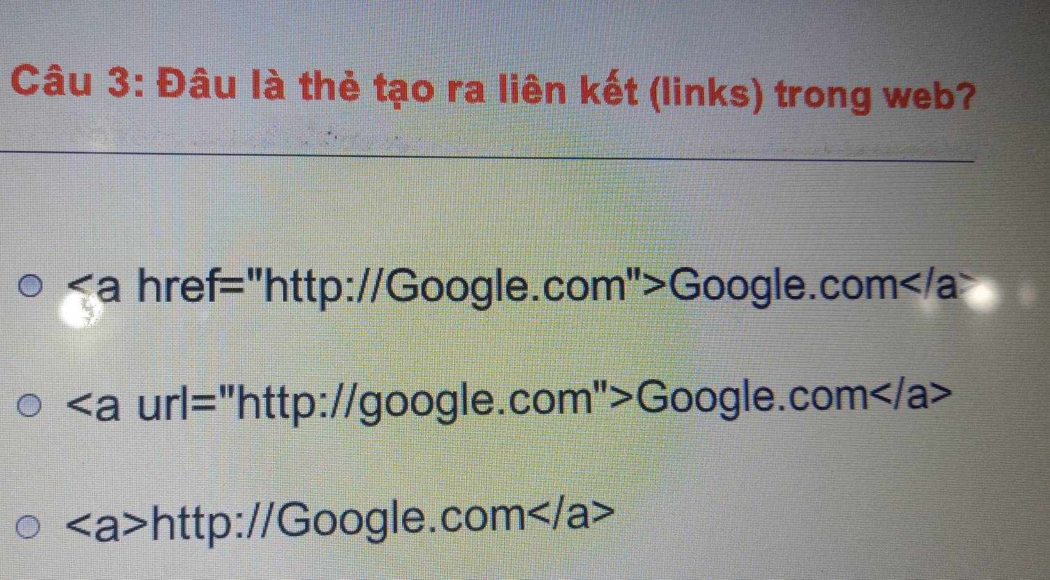 Đâu là thẻ tạo ra liên kết (links) trong web? 
a :a href="http://Google.com">Google.com
="http://google.com">Google.com
http://Google.com