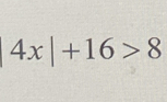 4x|+16>8