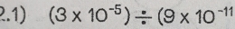 2.1) (3* 10^(-5))/ (9* 10^(-11)