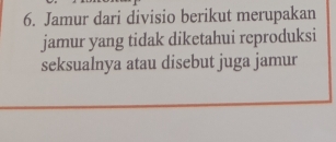 Jamur dari divisio berikut merupakan 
jamur yang tidak diketahui reproduksi 
seksualnya atau disebut juga jamur