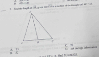 A (1.6,-

B AD
2. Ficd the longth of overline AA gron tha overline OB in a rnodion of the trinagle and AC=16
_
C. 26
A. 13
D. not enough informatios
B. 52
d đE = 13. Find &G ané GE.