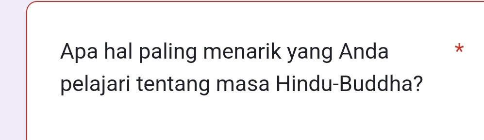 Apa hal paling menarik yang Anda 
* 
pelajari tentang masa Hindu-Buddha?