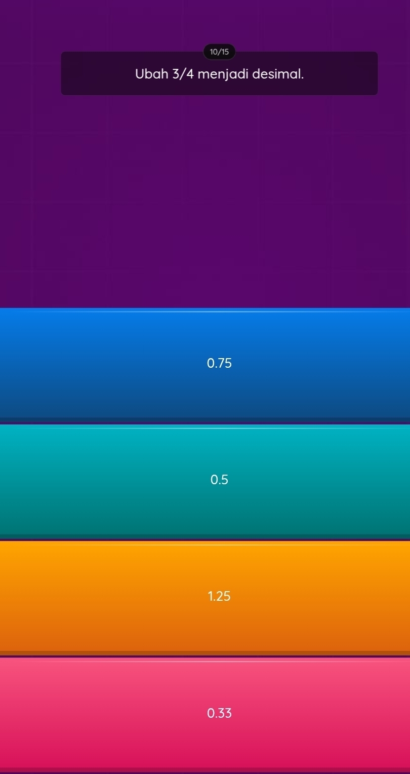 10/15
Ubah 3/4 menjadi desimal.
0.75
0.5
1.25
0.33