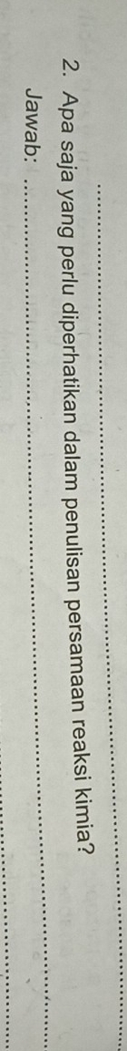 Apa saja yang perlu diperhatikan dalam penulisan persamaan reaksi kimia? 
Jawab: 
_ 
_