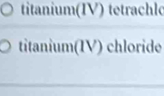 titanium(IV) tetrachlo 
titanium(IV) c chloride