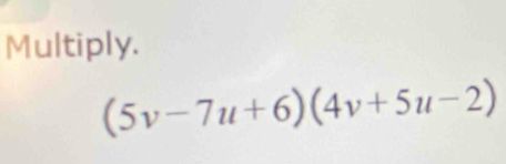 Multiply.
(5v-7u+6)(4v+5u-2)