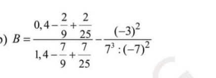 ) B=frac 0.4- 2/9 + 2/25 1.4- 7/9 + 7/25 -frac (-3)^27^3:(-7)^2