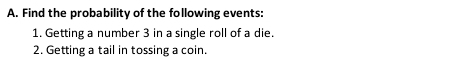 Find the probability of the following events: 
1. Getting a number 3 in a single roll of a die. 
2. Getting a tail in tossing a coin.