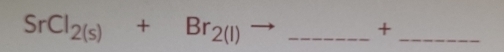 SrCl_2(s)+Br_2(l)- _ 
_ +