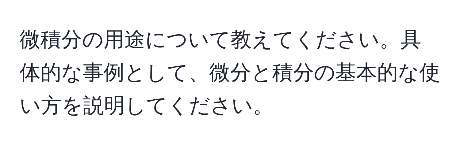 微積分の用途について教えてください。具体的な事例として、微分と積分の基本的な使い方を説明してください。