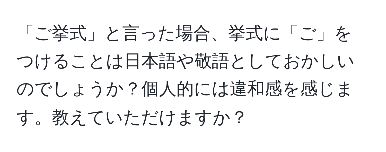 「ご挙式」と言った場合、挙式に「ご」をつけることは日本語や敬語としておかしいのでしょうか？個人的には違和感を感じます。教えていただけますか？