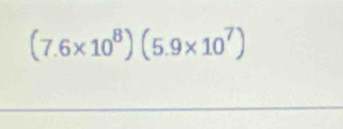 (7.6* 10^8)(5.9* 10^7)