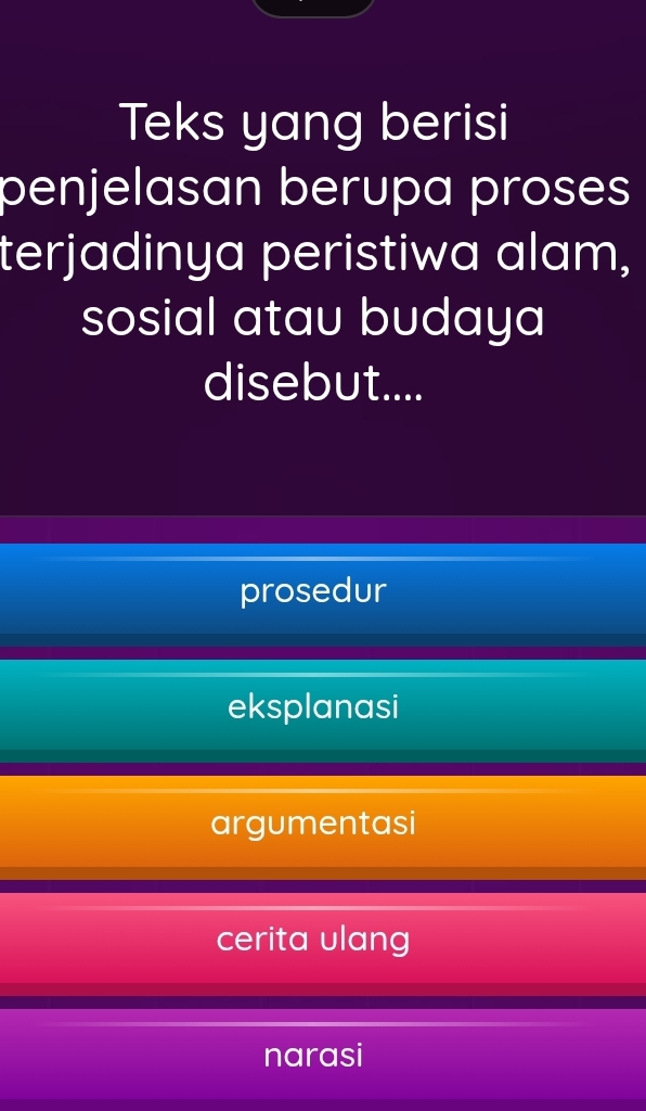 Teks yang berisi
penjelasan berupa proses
terjadinya peristiwa alam,
sosial atau budaya 
disebut....
prosedur
eksplanasi
argumentasi
cerita ulang
narasi