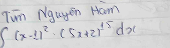 Tun Ngugen Ham
∈t (x-1)^2· (5x+2)^15dx