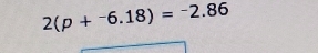 2(p+^-6.18)=^-2.86