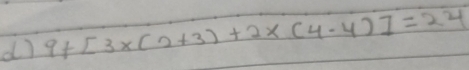 9+[3* (2+3)+2* (4-4)]=24