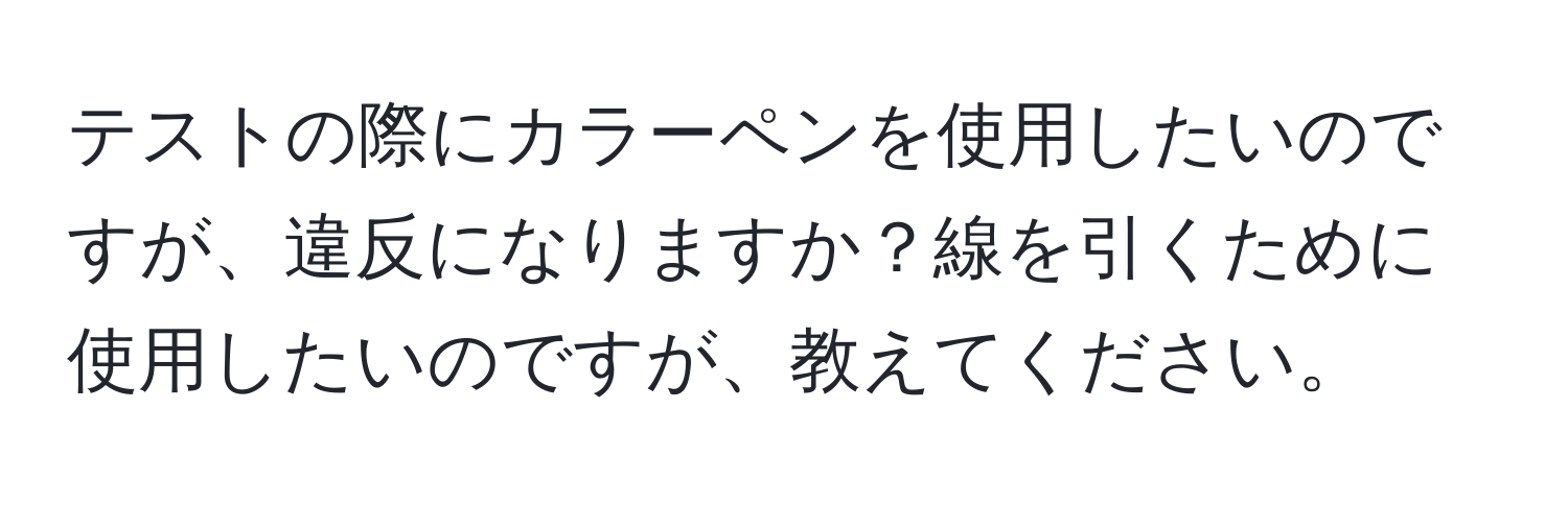 テストの際にカラーペンを使用したいのですが、違反になりますか？線を引くために使用したいのですが、教えてください。