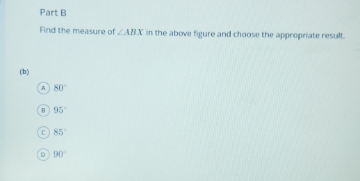 Find the measure of ∠ ABX in the above figure and choose the appropriate result.
(b)
A 80°
B 95°
C 85°
D 90°