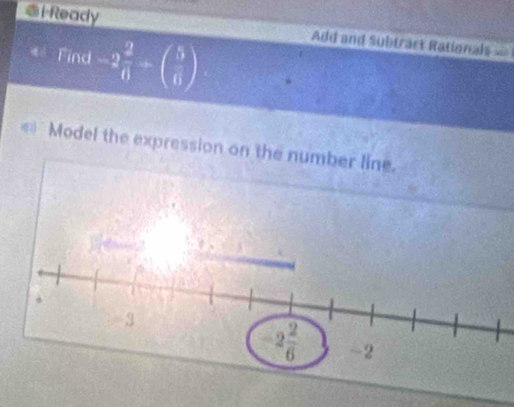 Ready Add and Subtract Rationals ==
* Find -2 2/6 +beginpmatrix 5 6endpmatrix
=' Model the expression on the number line.