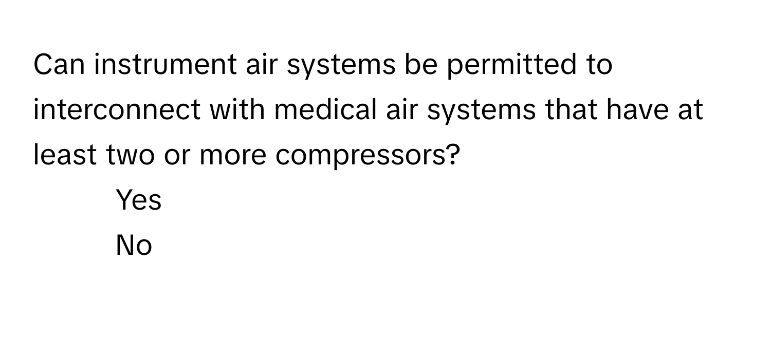 Can instrument air systems be permitted to interconnect with medical air systems that have at least two or more compressors?

1) Yes 
2) No