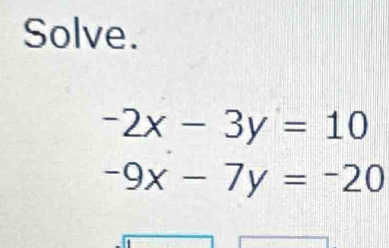 Solve.
-2x-3y=10
-9x-7y=-20