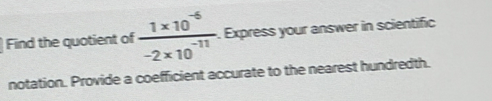 Find the quotient of  (1* 10^(-6))/-2* 10^(-11) . . Express your answer in scientific 
notation. Provide a coefficient accurate to the nearest hundredth.