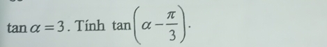 tan alpha =3. Tính tan (alpha - π /3 ).