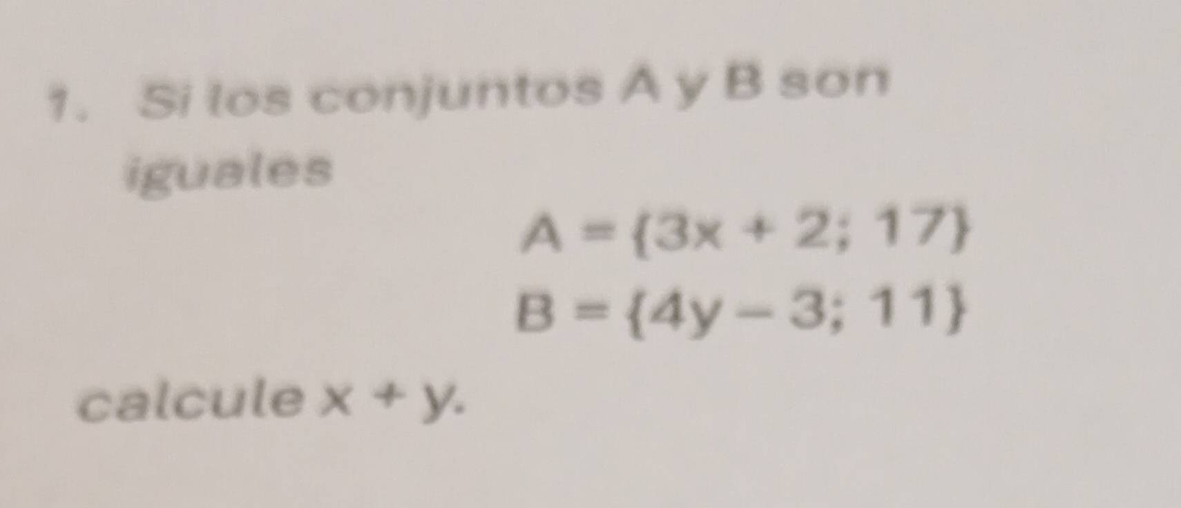 Si los conjuntos A y B son 
iguales
A= 3x+2;17
B= 4y-3;11
calcule x+y.