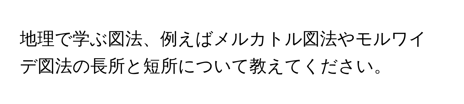 地理で学ぶ図法、例えばメルカトル図法やモルワイデ図法の長所と短所について教えてください。