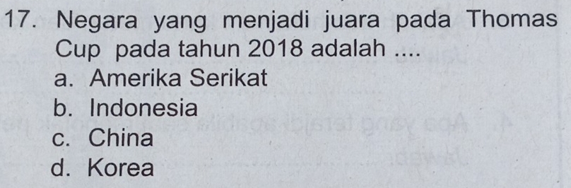 Negara yang menjadi juara pada Thomas
Cup pada tahun 2018 adalah ....
a. Amerika Serikat
b. Indonesia
c. China
d. Korea