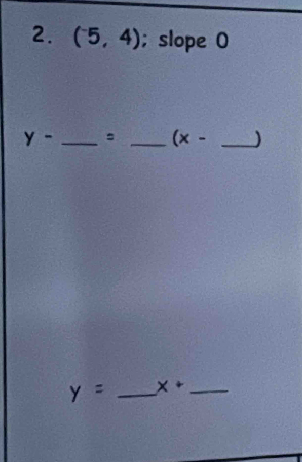 (^-5,4);slope 0 
_ y-
_ (x- _ )
y= _ X+ _