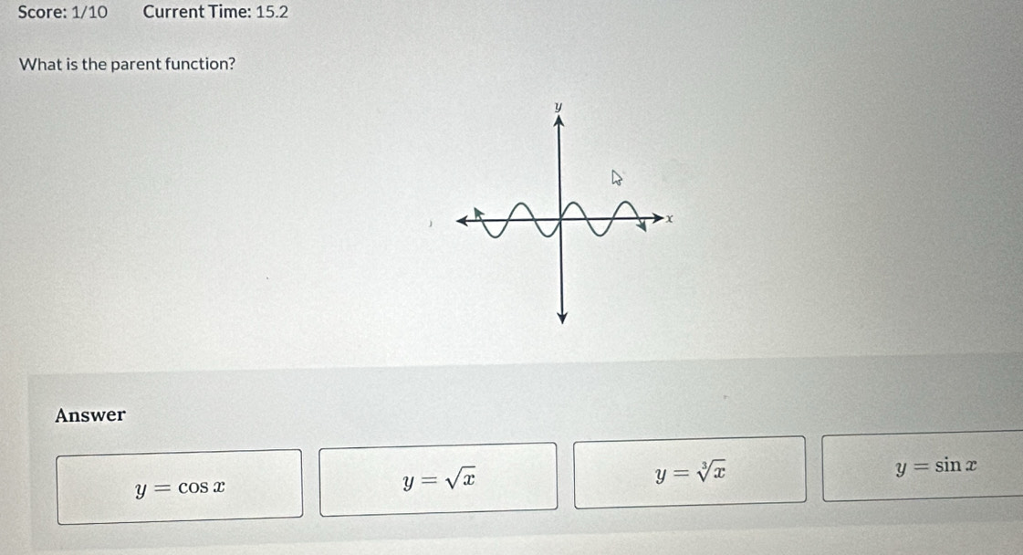 Score: 1/10 Current Time: 15.2
What is the parent function?
Answer
y=cos x
y=sqrt(x)
y=sqrt[3](x)
y=sin x