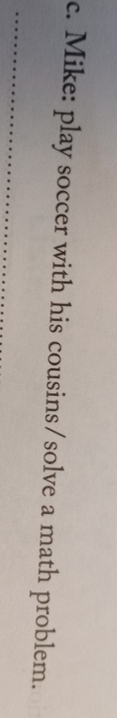 Mike: play soccer with his cousins/solve a math problem. 
_