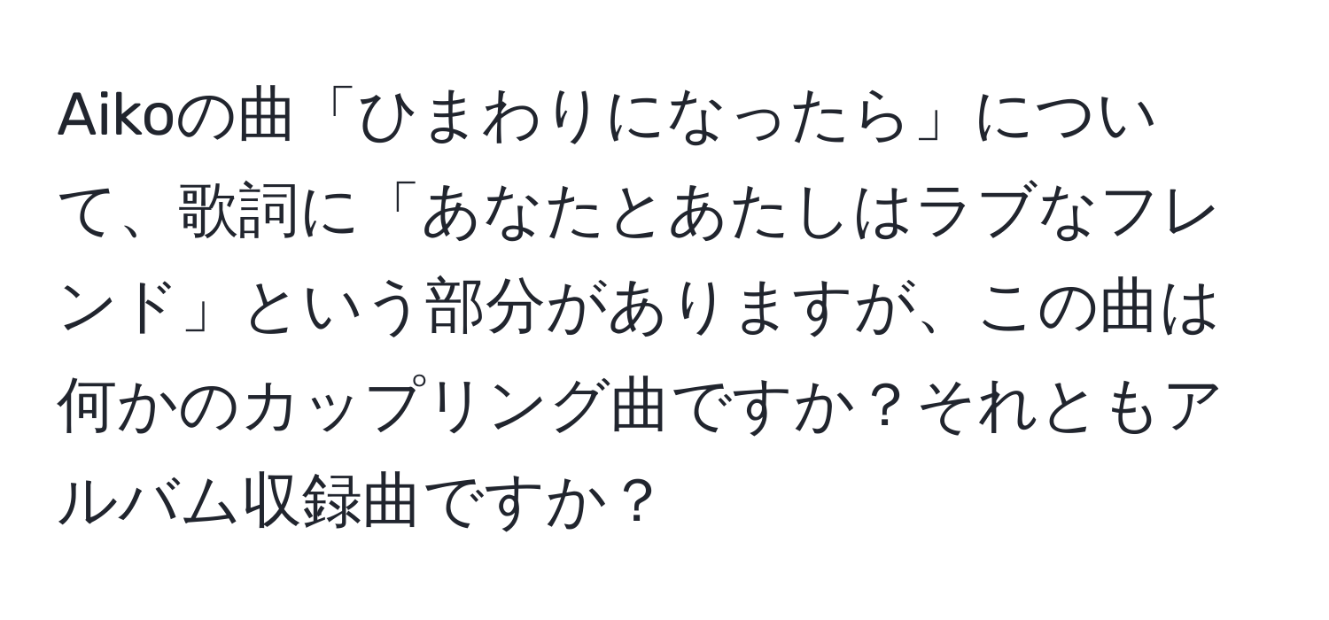 Aikoの曲「ひまわりになったら」について、歌詞に「あなたとあたしはラブなフレンド」という部分がありますが、この曲は何かのカップリング曲ですか？それともアルバム収録曲ですか？