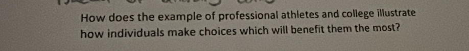 How does the example of professional athletes and college illustrate 
how individuals make choices which will benefit them the most?