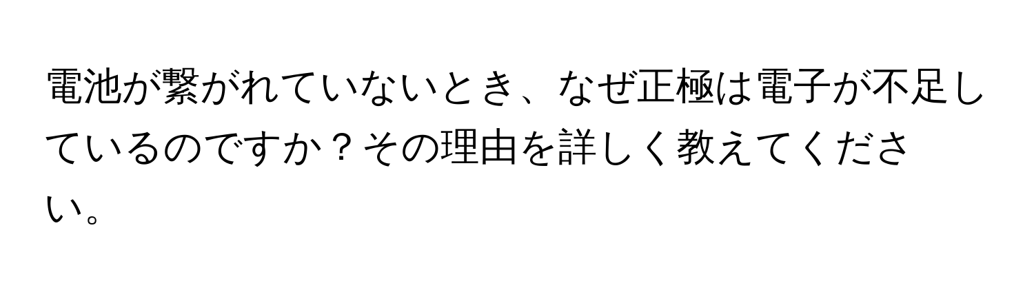 電池が繋がれていないとき、なぜ正極は電子が不足しているのですか？その理由を詳しく教えてください。